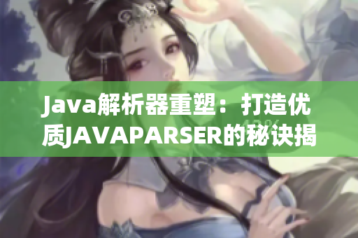 Java解析器重塑：打造優(yōu)質(zhì)JAVAPARSER的秘訣揭秘
