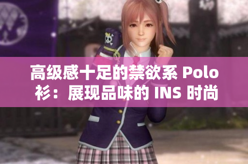 高級(jí)感十足的禁欲系 Polo 衫：展現(xiàn)品味的 INS 時(shí)尚