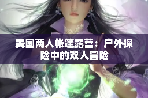 美國兩人帳篷露營：戶外探險中的雙人冒險