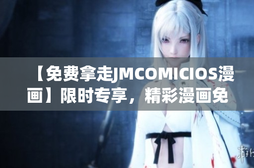 【免費拿走JMCOMICIOS漫畫】限時專享，精彩漫畫免費閱讀