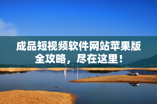 成品短視頻軟件網站蘋果版全攻略，盡在這里！