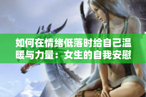 如何在情緒低落時給自己溫暖與力量：女生的自我安慰技巧