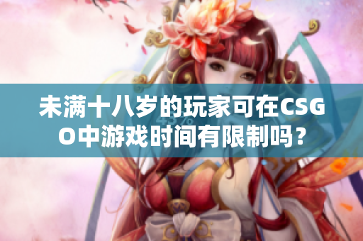 未滿十八歲的玩家可在CSGO中游戲時間有限制嗎？