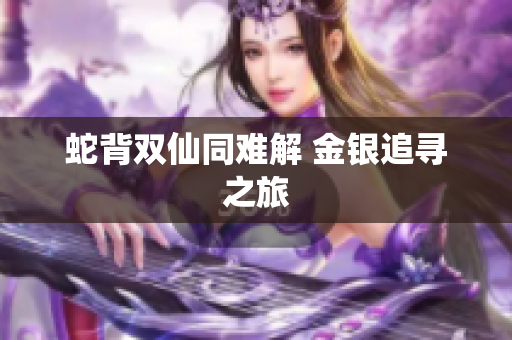 蛇背雙仙同難解 金銀追尋之旅
