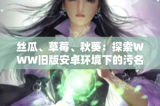 絲瓜、草莓、秋葵：探索WWW舊版安卓環(huán)境下的污名與挑戰(zhàn)