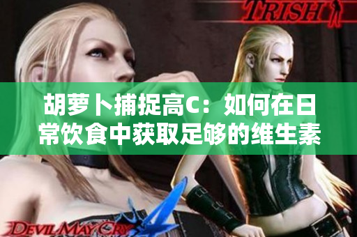 胡蘿卜捕捉高C：如何在日常飲食中獲取足夠的維生素C？
