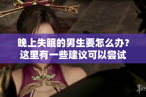 晚上失眠的男生要怎么辦？這里有一些建議可以嘗試