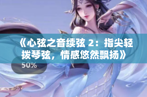 《心弦之音續(xù)弦 2：指尖輕撥琴弦，情感悠然飄揚(yáng)》