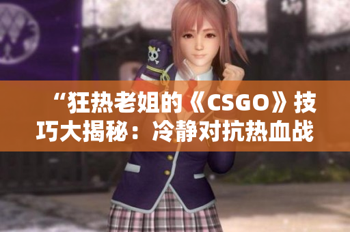 “狂熱老姐的《CSGO》技巧大揭秘：冷靜對抗熱血戰(zhàn)場”