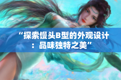 “探索饅頭B型的外觀設(shè)計：品味獨特之美”