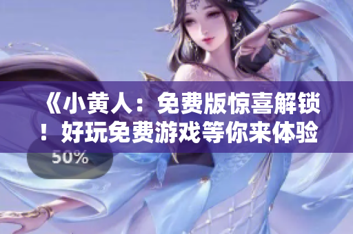 《小黃人：免費(fèi)版驚喜解鎖！好玩免費(fèi)游戲等你來體驗(yàn)》