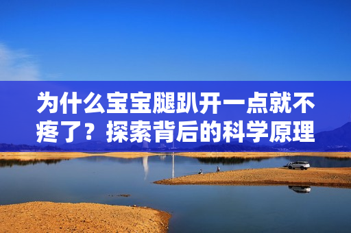 為什么寶寶腿趴開一點就不疼了？探索背后的科學(xué)原理