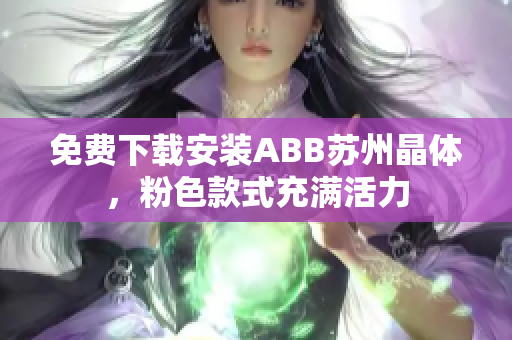 免費(fèi)下載安裝ABB蘇州晶體，粉色款式充滿活力