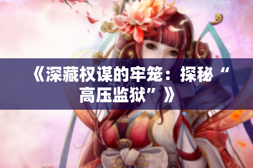 《深藏權(quán)謀的牢籠：探秘“高壓監(jiān)獄”》
