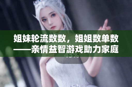 姐妹輪流數(shù)數(shù)，姐姐數(shù)單數(shù)——親情益智游戲助力家庭團(tuán)聚