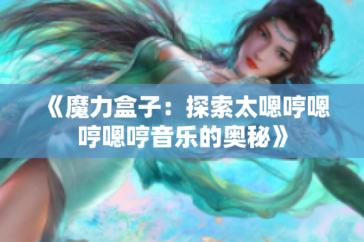 《魔力盒子：探索太嗯哼嗯哼嗯哼音樂的奧秘》