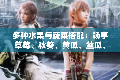 多種水果與蔬菜搭配：暢享草莓、秋葵、黃瓜、絲瓜、芭樂和綠巨人的營(yíng)養(yǎng)盛宴