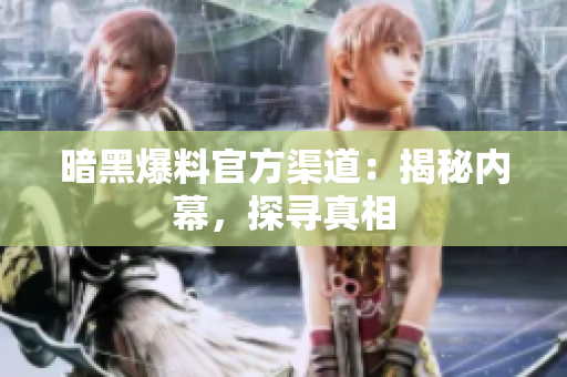 暗黑爆料官方渠道：揭秘內(nèi)幕，探尋真相