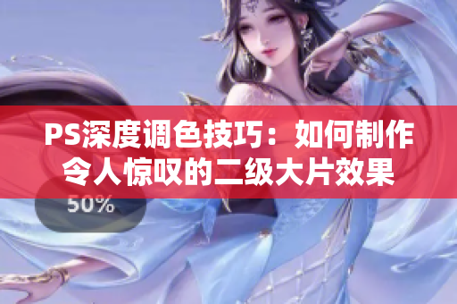 PS深度調(diào)色技巧：如何制作令人驚嘆的二級大片效果
