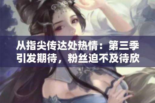 從指尖傳達(dá)處熱情：第三季引發(fā)期待，粉絲迫不及待欣賞