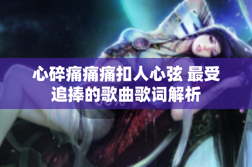 心碎痛痛痛扣人心弦 最受追捧的歌曲歌詞解析