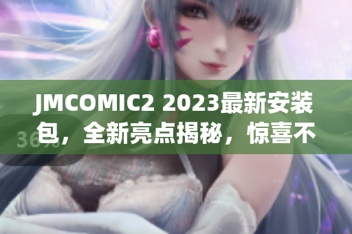 JMCOMIC2 2023最新安裝包，全新亮點(diǎn)揭秘，驚喜不斷！