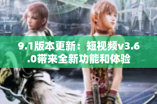 9.1版本更新：短視頻v3.6.0帶來(lái)全新功能和體驗(yàn)