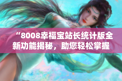 “8008幸福寶站長統(tǒng)計版全新功能揭秘，助您輕松掌握網(wǎng)站數(shù)據(jù)！”