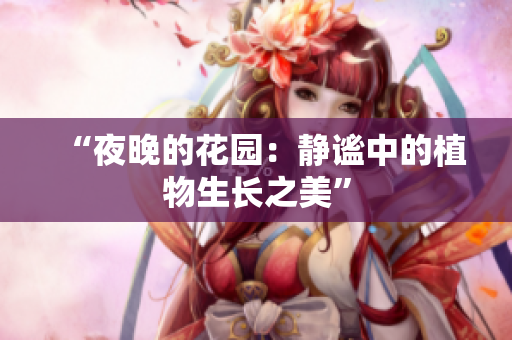 “夜晚的花園：靜謐中的植物生長(zhǎng)之美”
