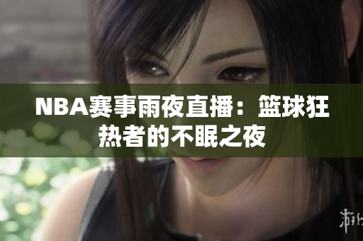 NBA賽事雨夜直播：籃球狂熱者的不眠之夜