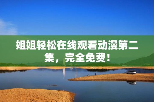 姐姐輕松在線觀看動漫第二集，完全免費！