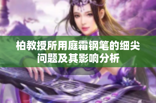 柏教授所用庭霜鋼筆的細(xì)尖問(wèn)題及其影響分析