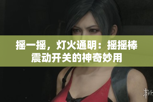 搖一搖，燈火通明：搖搖棒震動(dòng)開關(guān)的神奇妙用