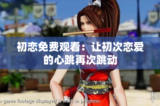 初戀免費觀看：讓初次戀愛的心跳再次跳動