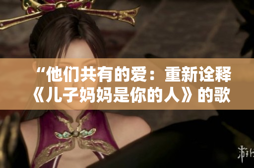 “他們共有的愛：重新詮釋《兒子媽媽是你的人》的歌曲故事”