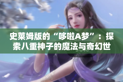 史萊姆版的“哆啦A夢(mèng)”：探索八重神子的魔法與奇幻世界
