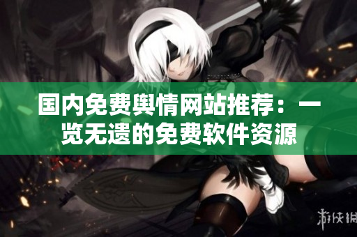 國內(nèi)免費(fèi)輿情網(wǎng)站推薦：一覽無遺的免費(fèi)軟件資源
