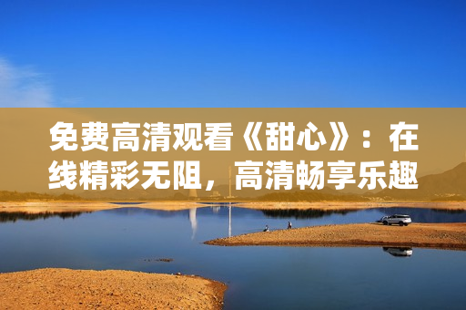 免費高清觀看《甜心》：在線精彩無阻，高清暢享樂趣