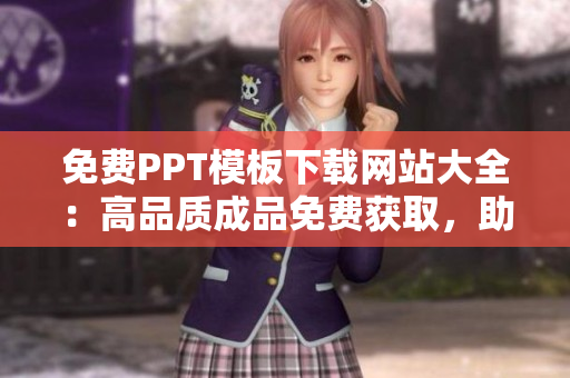 免費(fèi)PPT模板下載網(wǎng)站大全：高品質(zhì)成品免費(fèi)獲取，助力演示設(shè)計(jì)無障礙