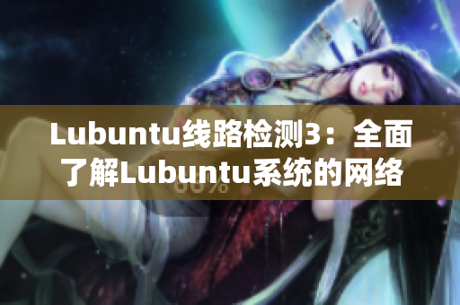 Lubuntu線路檢測3：全面了解Lubuntu系統(tǒng)的網(wǎng)絡連接和性能表現(xiàn)