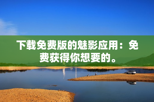 下載免費(fèi)版的魅影應(yīng)用：免費(fèi)獲得你想要的。