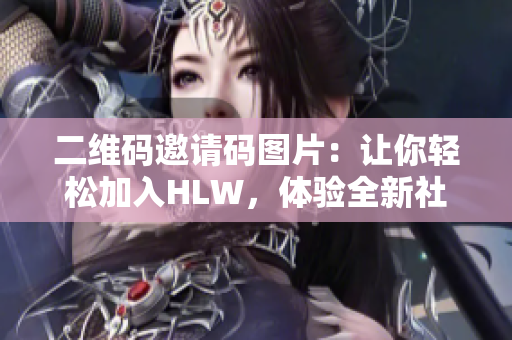 二維碼邀請碼圖片：讓你輕松加入HLW，體驗全新社交平臺