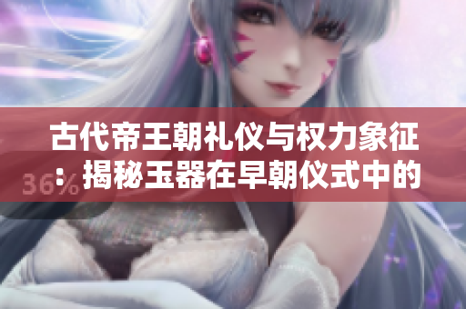 古代帝王朝禮儀與權(quán)力象征：揭秘玉器在早朝儀式中的重要地位