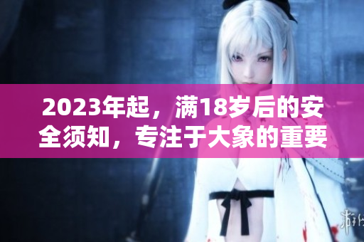2023年起，滿18歲后的安全須知，專注于大象的重要性
