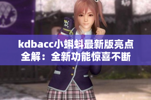 kdbacc小蝌蚪最新版亮點(diǎn)全解：全新功能驚喜不斷
