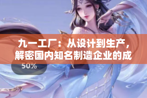 九一工廠：從設(shè)計(jì)到生產(chǎn)，解密國(guó)內(nèi)知名制造企業(yè)的成功之路