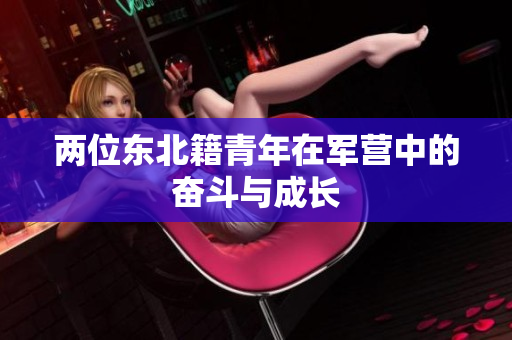 兩位東北籍青年在軍營中的奮斗與成長