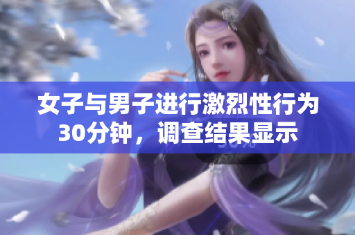 女子與男子進行激烈性行為30分鐘，調(diào)查結(jié)果顯示