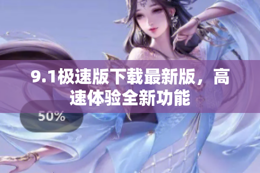 9.1極速版下載最新版，高速體驗(yàn)全新功能