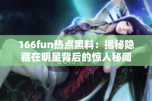 166fun熱點(diǎn)黑料：揭秘隱藏在明星背后的驚人秘聞